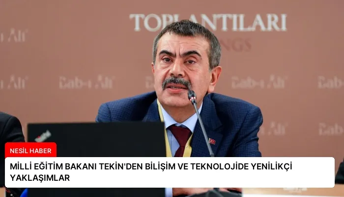 MİLLİ EĞİTİM BAKANI TEKİN’DEN BİLİŞİM VE TEKNOLOJİDE YENİLİKÇİ YAKLAŞIMLAR