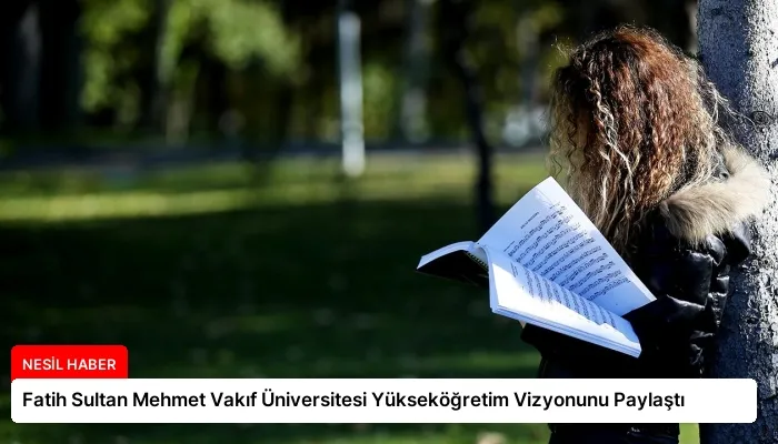 Fatih Sultan Mehmet Vakıf Üniversitesi Yükseköğretim Vizyonunu Paylaştı
