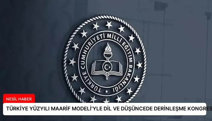 TÜRKİYE YÜZYILI MAARİF MODELİ’YLE DİL VE DÜŞÜNCEDE DERİNLEŞME KONGRESİ