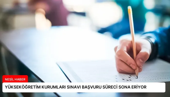 YÜKSEKÖĞRETİM KURUMLARI SINAVI BAŞVURU SÜRECİ SONA ERİYOR