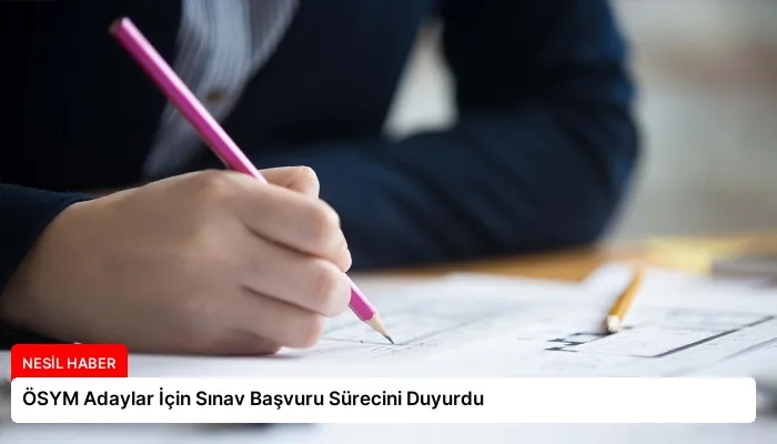 ÖSYM Adaylar İçin Sınav Başvuru Sürecini Duyurdu