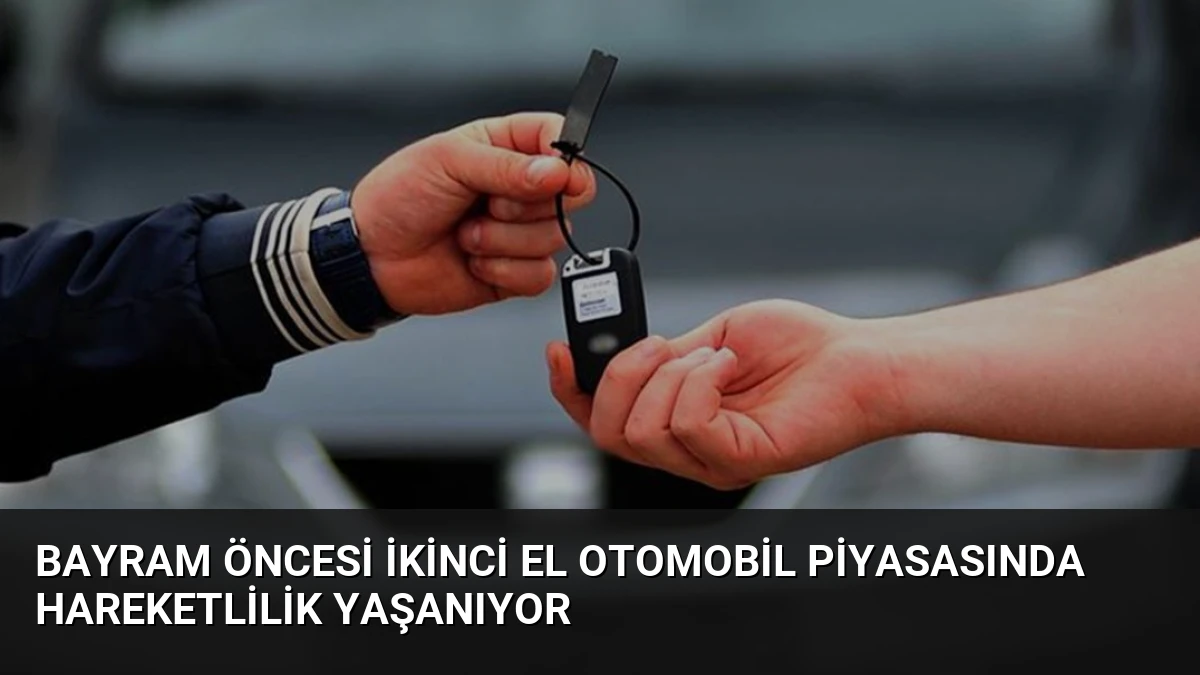 Bayram Öncesi İkinci El Otomobil Piyasasında Hareketlilik Yaşanıyor