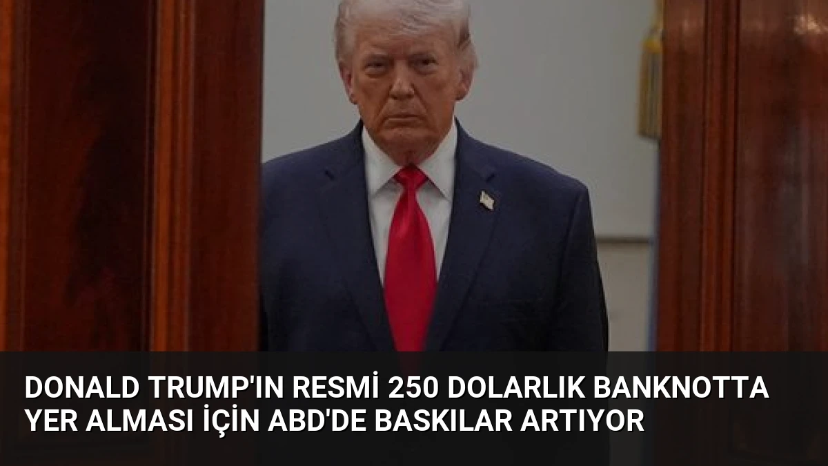 Donald Trump’ın Resmi 250 Dolarlık Banknotta Yer Alması İçin ABD’de Baskılar Artıyor