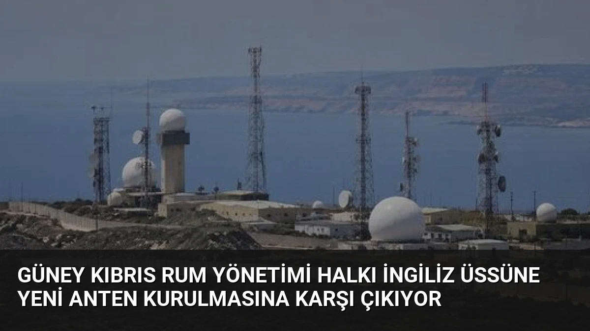 Güney Kıbrıs Rum Yönetimi Halkı İngiliz Üssüne Yeni Anten Kurulmasına Karşı Çıkıyor