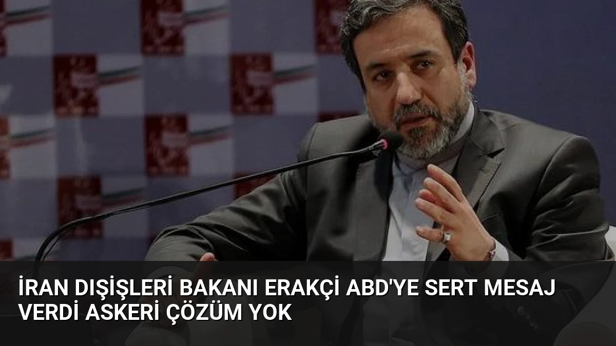 İran Dışişleri Bakanı Erakçi ABD’ye Sert Mesaj Verdi Askeri Çözüm Yok