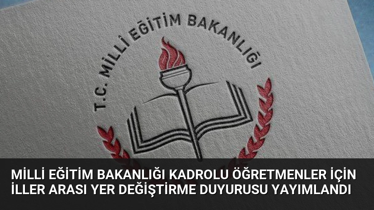 Milli Eğitim Bakanlığı Kadrolu Öğretmenler İçin İller Arası Yer Değiştirme Duyurusu Yayımlandı
