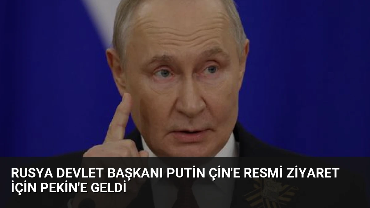 Rusya Devlet Başkanı Putin Çin’e Resmi Ziyaret İçin Pekin’e Geldi