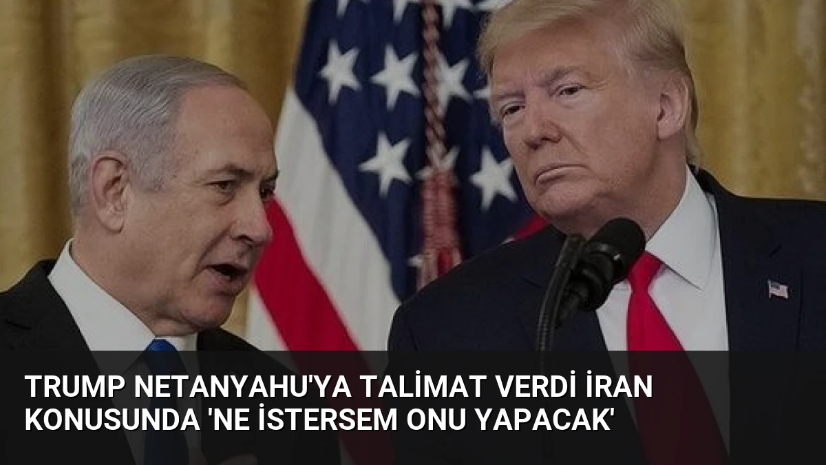 Trump Netanyahu’ya Talimat Verdi İran Konusunda ‘Ne İstersem Onu Yapacak’