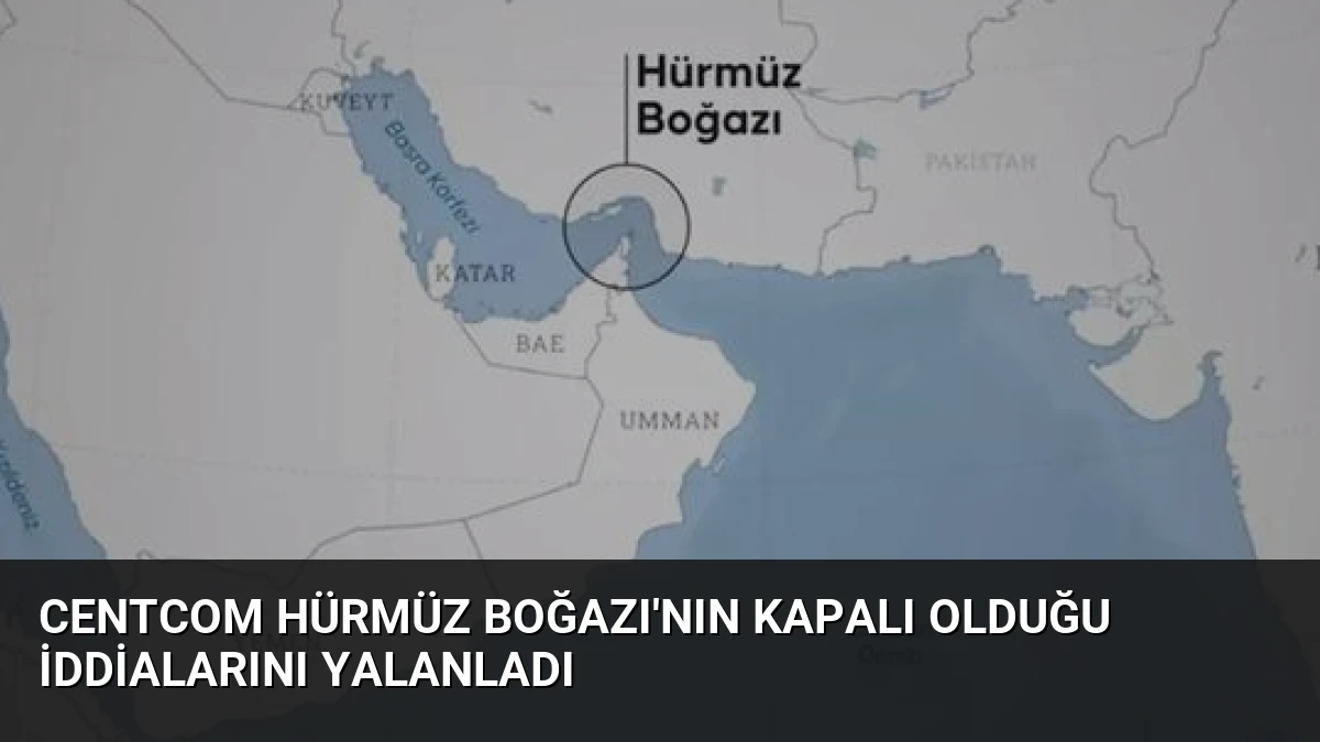CENTCOM Hürmüz Boğazı’nın Kapalı Olduğu İddialarını Yalanladı