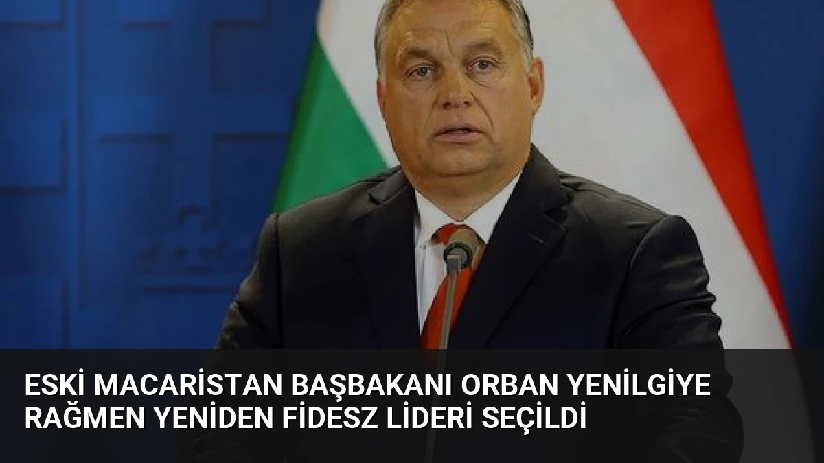 Eski Macaristan Başbakanı Orban Yenilgiye Rağmen Yeniden Fidesz Lideri Seçildi