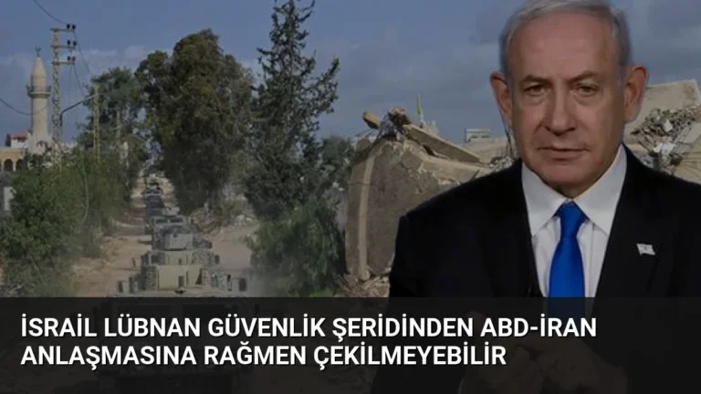 İsrail Lübnan Güvenlik Şeridinden ABD-İran Anlaşmasına Rağmen Çekilmeyebilir