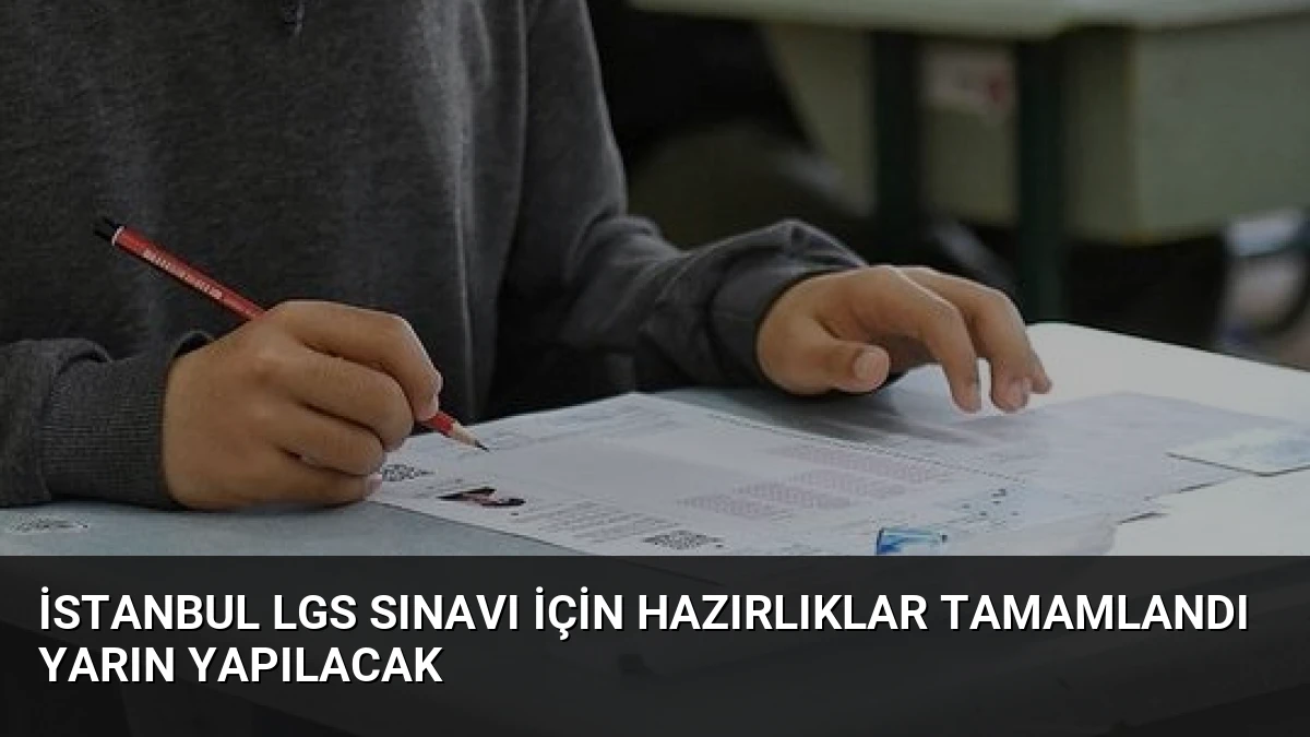 İstanbul LGS Sınavı İçin Hazırlıklar Tamamlandı Yarın Yapılacak