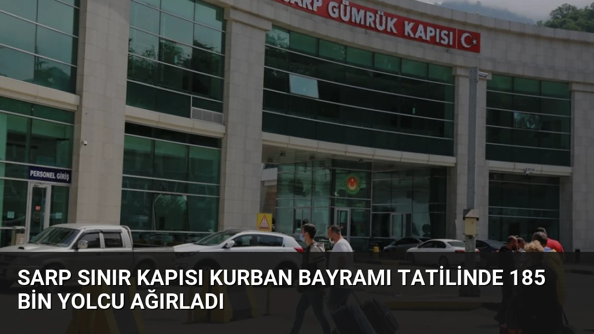 Sarp Sınır Kapısı Kurban Bayramı Tatilinde 185 Bin Yolcu Ağırladı