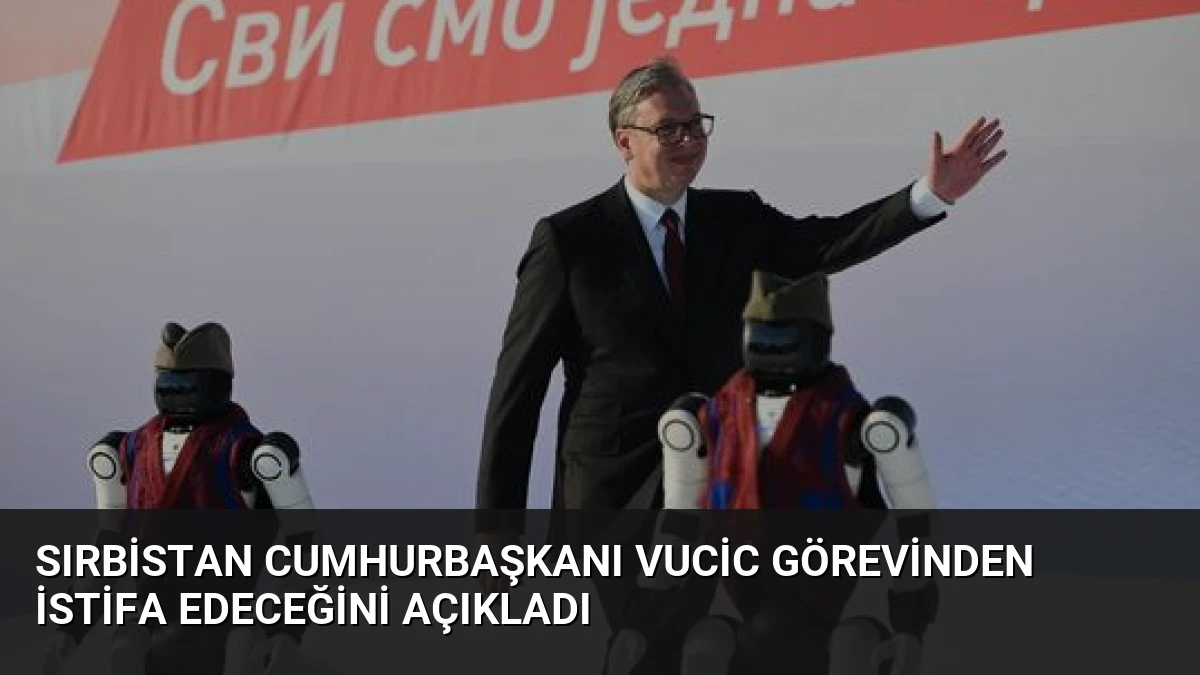 Sırbistan Cumhurbaşkanı Vucic Görevinden İstifa Edeceğini Açıkladı