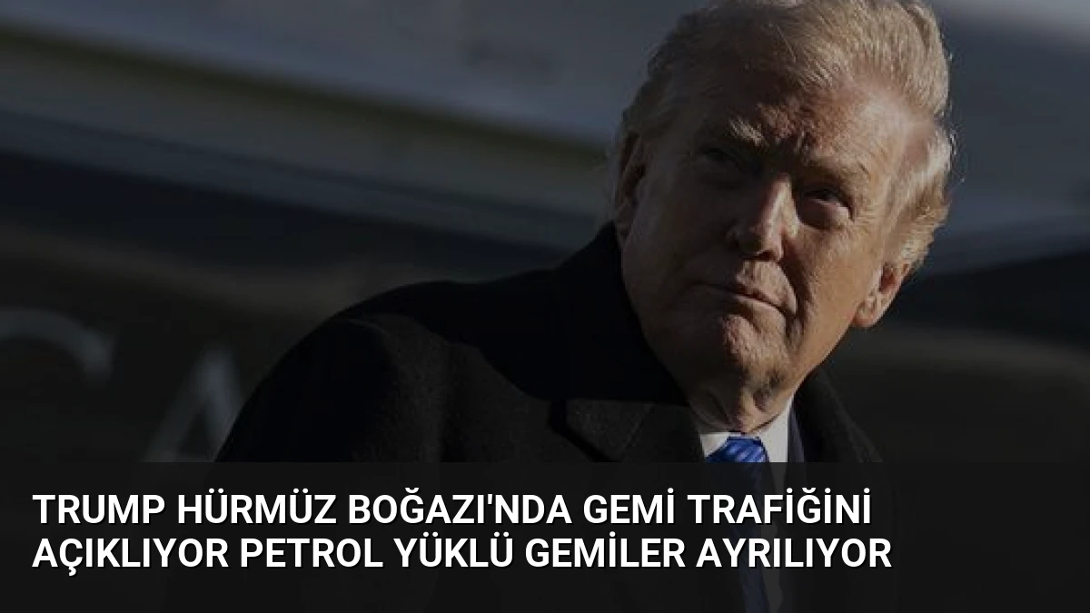 Trump Hürmüz Boğazı’nda Gemi Trafiğini Açıklıyor Petrol Yüklü Gemiler Ayrılıyor