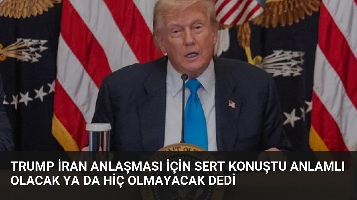 Trump İran Anlaşması İçin Sert Konuştu Anlamlı Olacak Ya Da Hiç Olmayacak Dedi