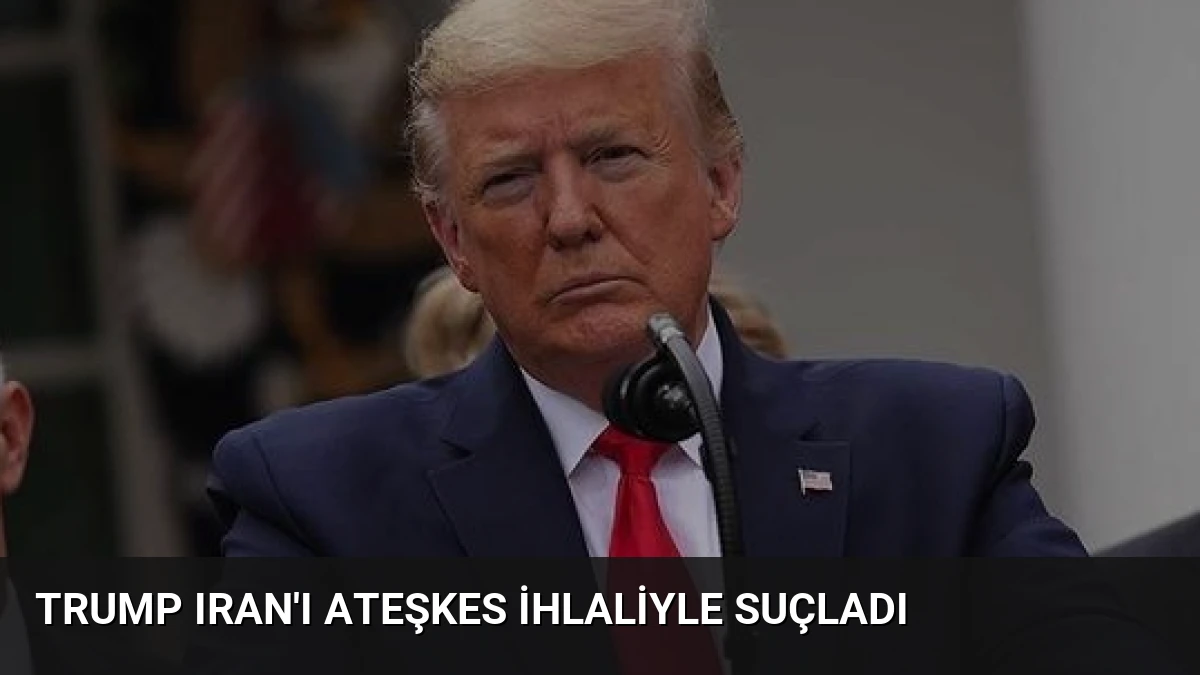 Trump Iran’ı Ateşkes İhlaliyle Suçladı