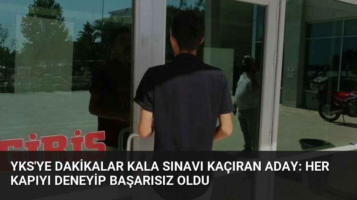 YKS’ye Dakikalar Kala Sınavı Kaçıran Aday: Her Kapıyı Deneyip Başarısız Oldu