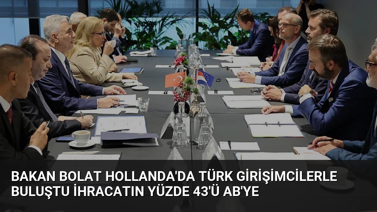 Bakan Bolat Hollanda’da Türk Girişimcilerle Buluştu İhracatın Yüzde 43’ü AB’ye