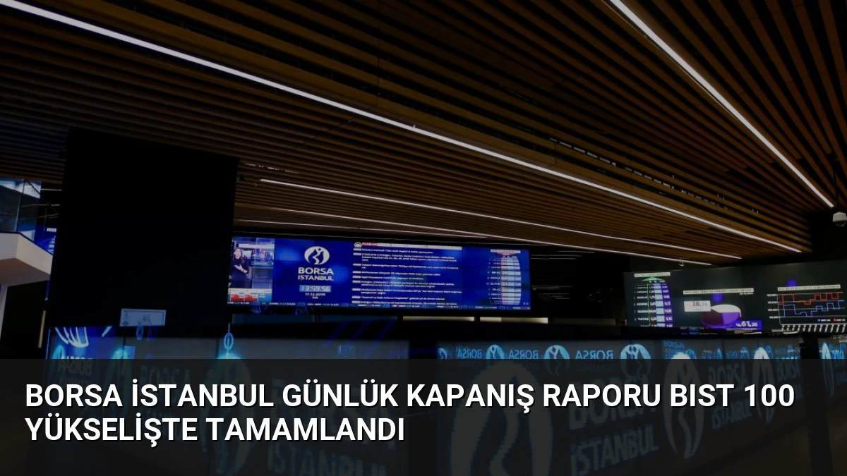 Borsa İstanbul Günlük Kapanış Raporu BIST 100 Yükselişte Tamamlandı