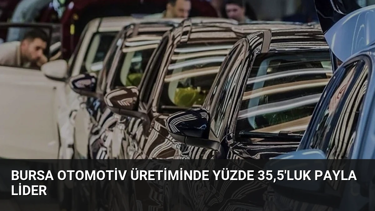 Bursa Otomotiv Üretiminde Yüzde 35,5’luk Payla Lider