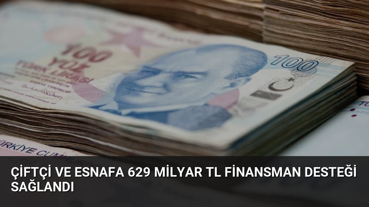 Çiftçi ve Esnafa 629 Milyar TL Finansman Desteği Sağlandı