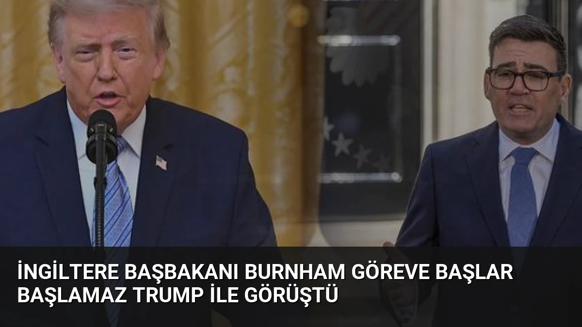 İngiltere Başbakanı Burnham Göreve Başlar Başlamaz Trump ile Görüştü