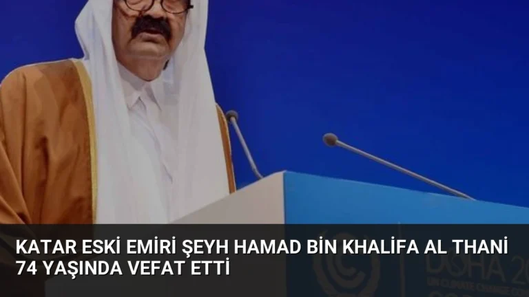 Katar Eski Emiri Şeyh Hamad bin Khalifa Al Thani 74 Yaşında Vefat Etti