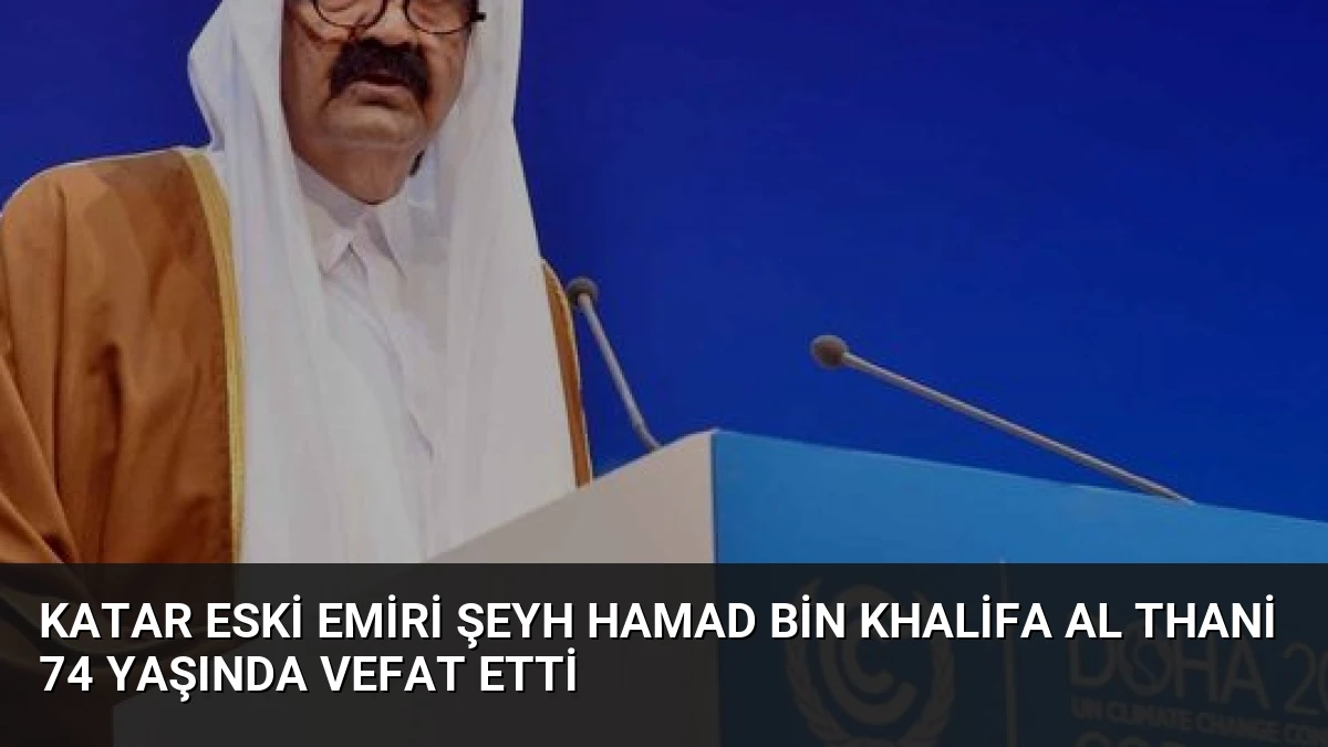 Katar Eski Emiri Şeyh Hamad bin Khalifa Al Thani 74 Yaşında Vefat Etti