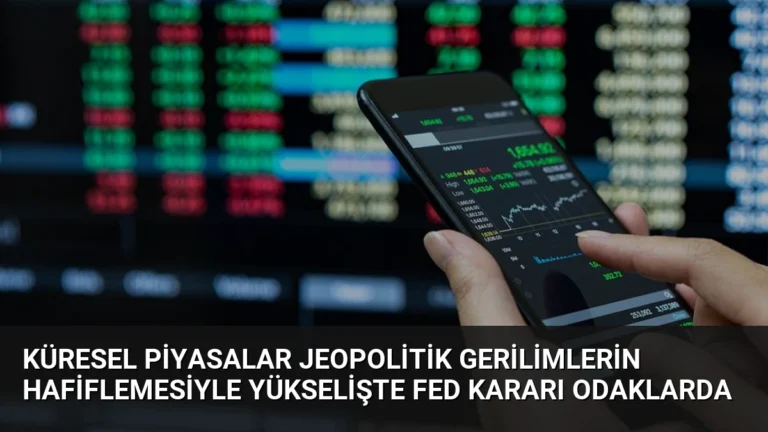 Küresel Piyasalar Jeopolitik Gerilimlerin Hafiflemesiyle Yükselişte Fed Kararı Odaklarda