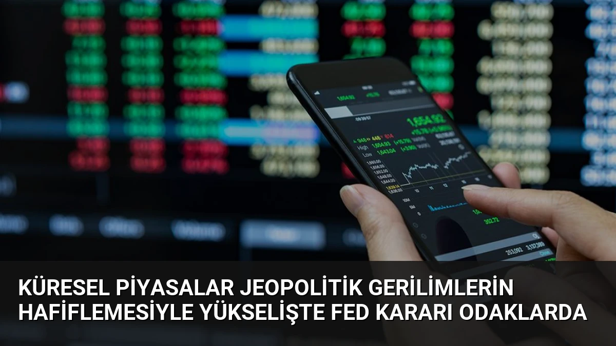 Küresel Piyasalar Jeopolitik Gerilimlerin Hafiflemesiyle Yükselişte Fed Kararı Odaklarda
