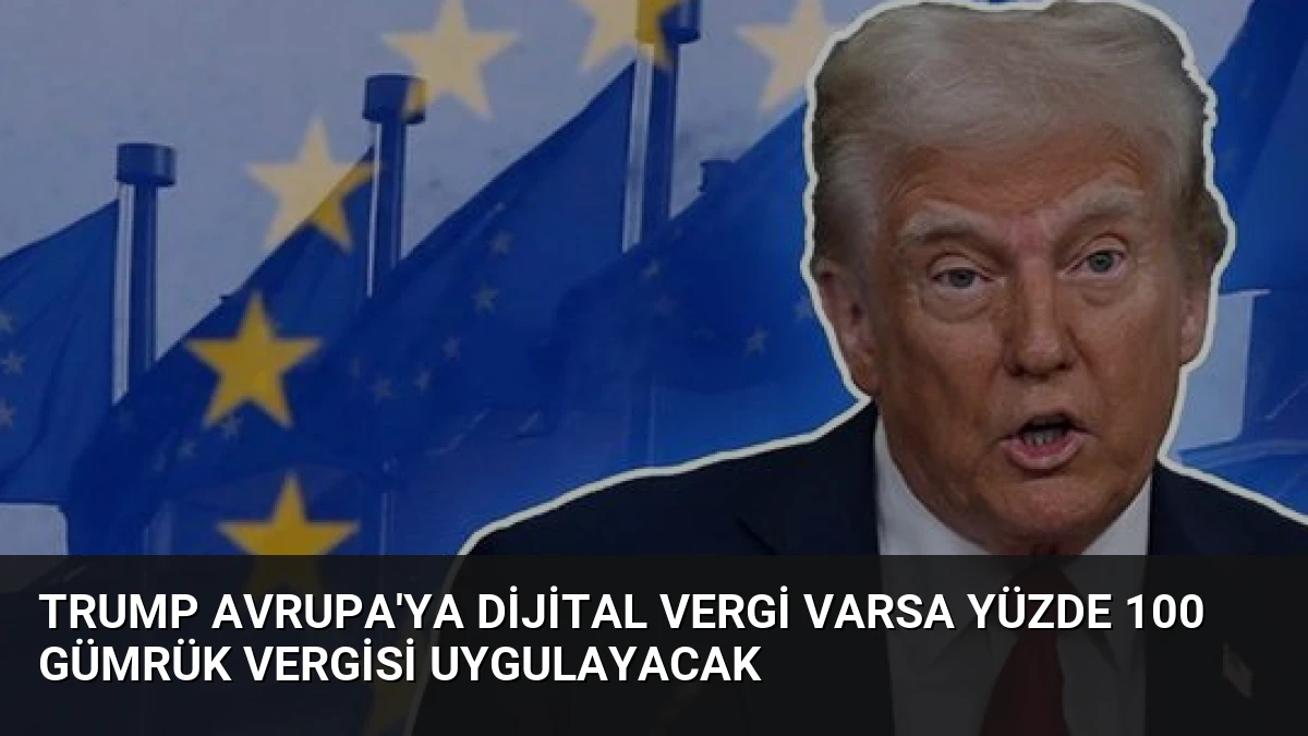 Trump Avrupa’ya Dijital Vergi Varsa Yüzde 100 Gümrük Vergisi Uygulayacak