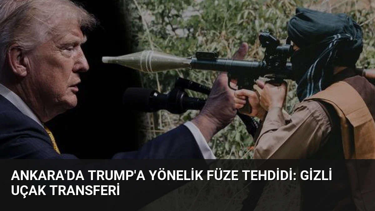 Ankara’da Trump’a Yönelik Füze Tehdidi: Gizli Uçak Transferi