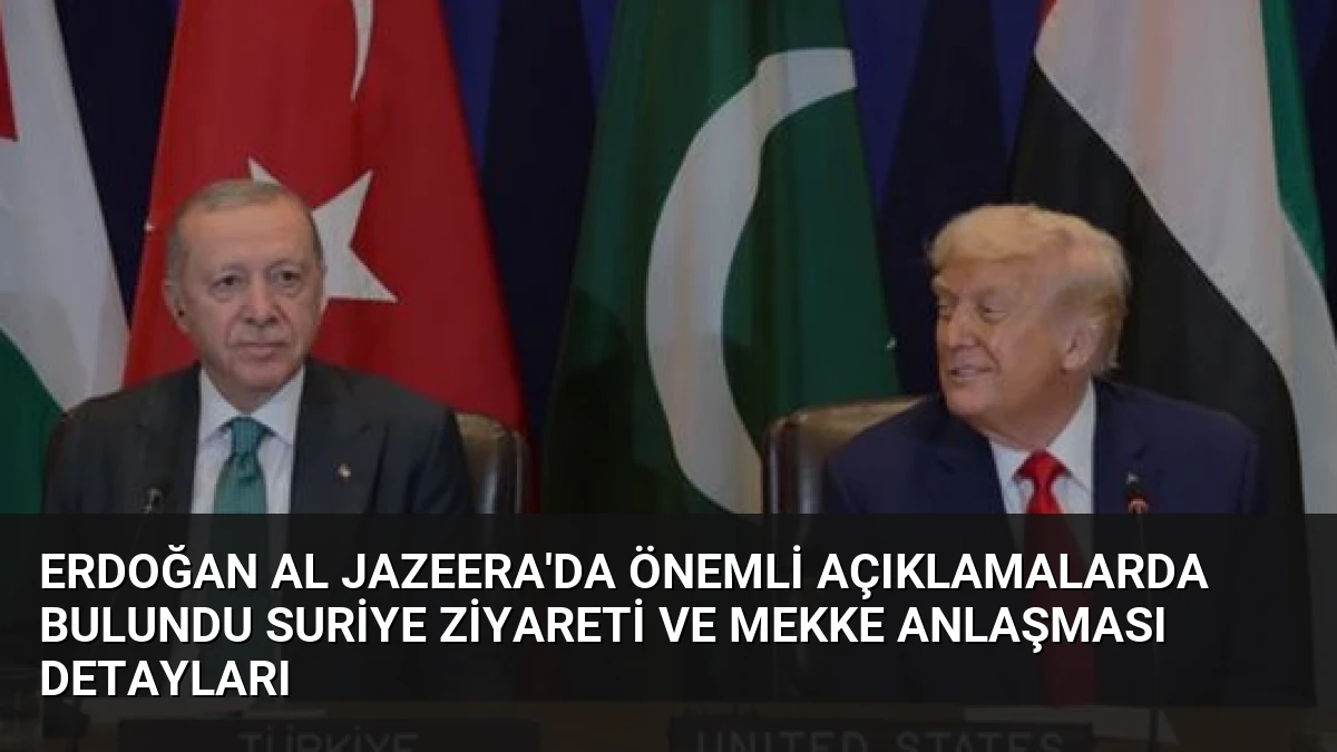 Erdoğan Al Jazeera’da Önemli Açıklamalarda Bulundu Suriye Ziyareti ve Mekke Anlaşması Detayları