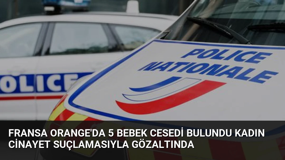 Fransa Orange’da 5 Bebek Cesedi Bulundu Kadın Cinayet Suçlamasıyla Gözaltında