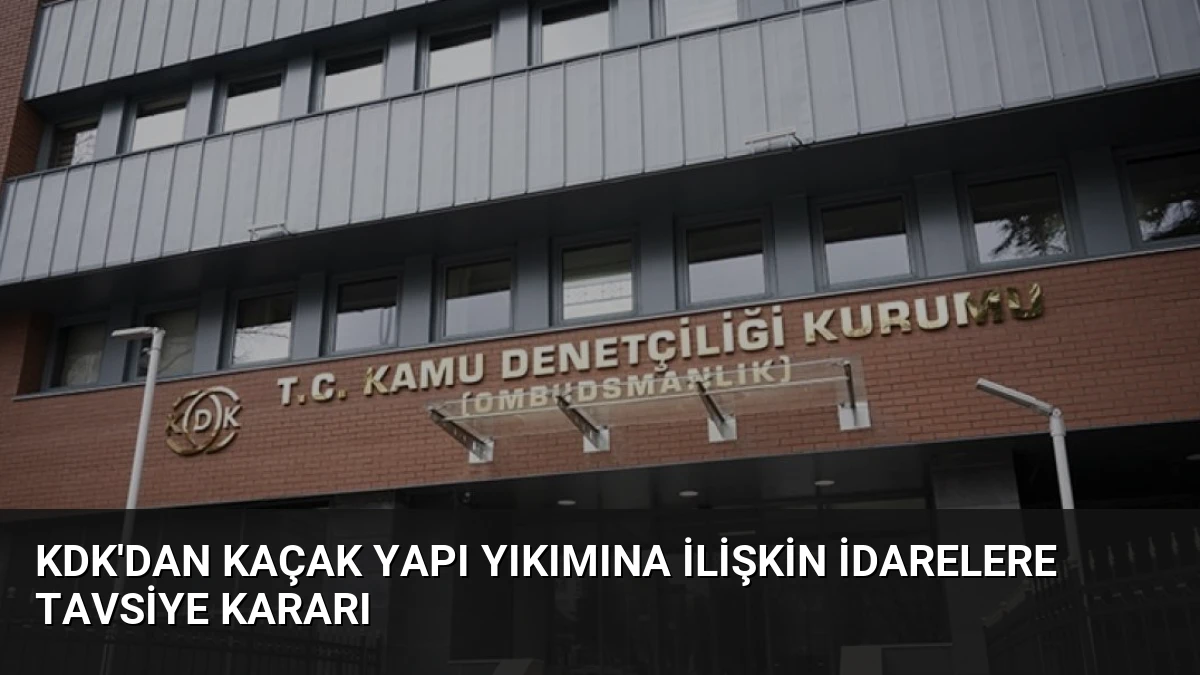 KDK’dan Kaçak Yapı Yıkımına İlişkin İdarelere Tavsiye Kararı