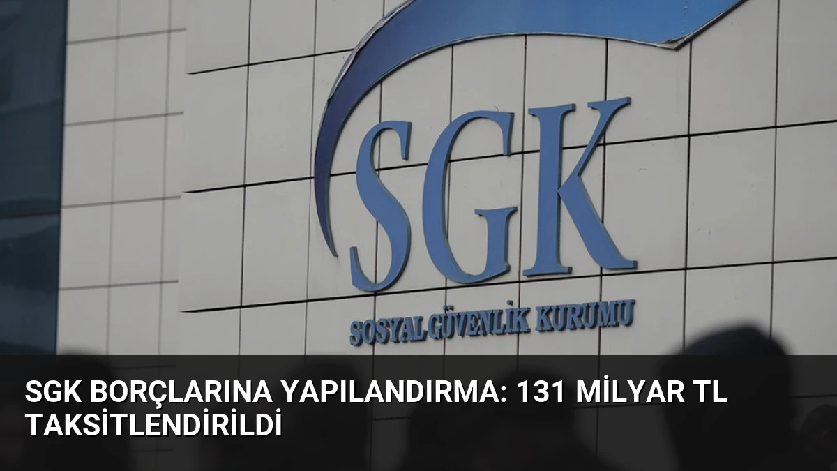 SGK Borçlarına Yapılandırma: 131 Milyar TL Taksitlendirildi