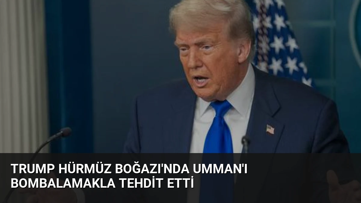 Trump Hürmüz Boğazı’nda Umman’ı Bombalamakla Tehdit Etti