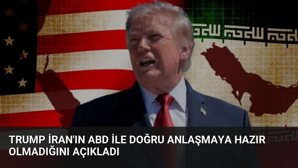 Trump İran’ın ABD ile Doğru Anlaşmaya Hazır Olmadığını Açıkladı