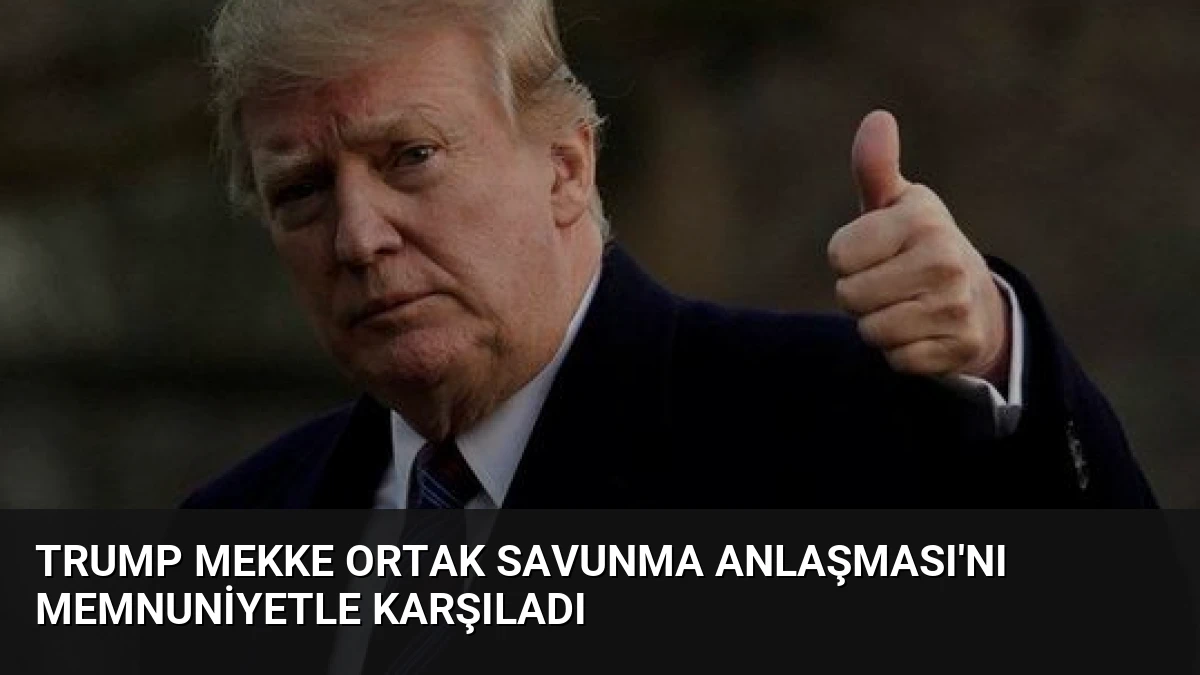 Trump Mekke Ortak Savunma Anlaşması’nı Memnuniyetle Karşıladı