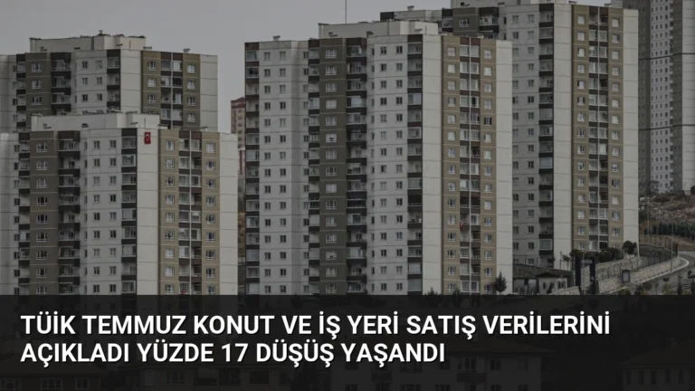 TÜİK Temmuz Konut ve İş Yeri Satış Verilerini Açıkladı Yüzde 17 Düşüş Yaşandı
