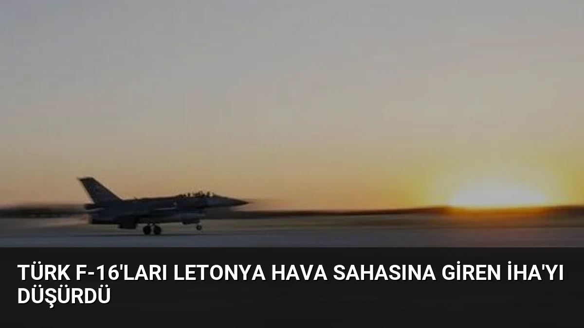 Türk F-16’ları Letonya hava sahasına giren İHA’yı düşürdü
