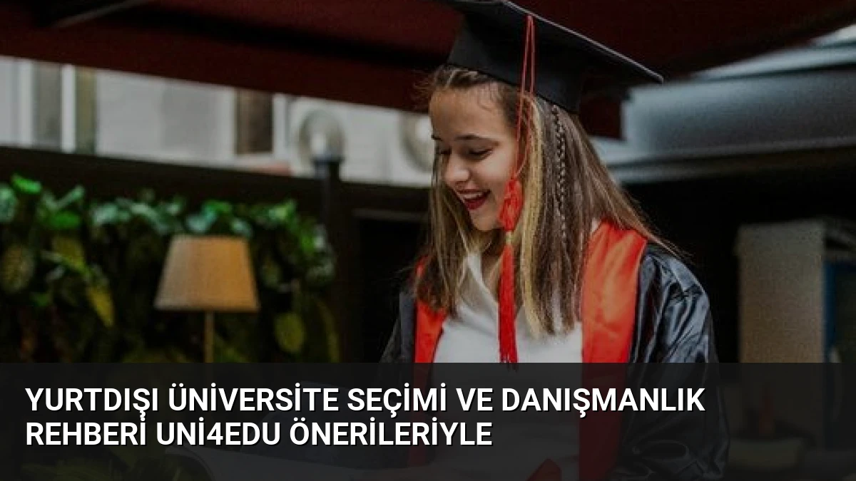 Yurtdışı Üniversite Seçimi ve Danışmanlık Rehberi Uni4Edu Önerileriyle