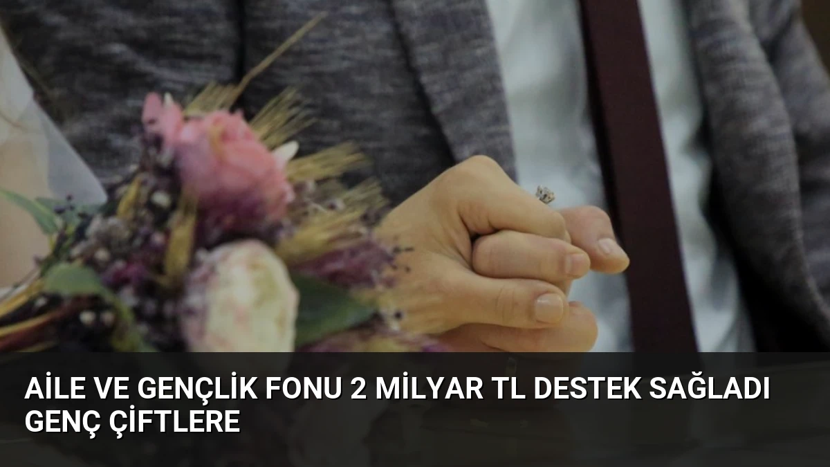 Aile ve Gençlik Fonu 2 Milyar TL Destek Sağladı Genç Çiftlere