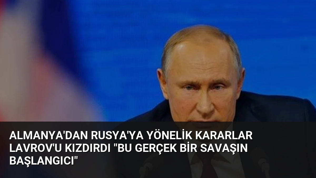 Almanya’dan Rusya’ya Yönelik Kararlar Lavrov’u Kızdırdı “Bu Gerçek Bir Savaşın Başlangıcı”