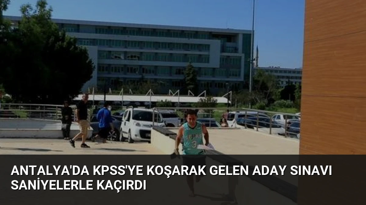 Antalya’da KPSS’ye Koşarak Gelen Aday Sınavı Saniyelerle Kaçırdı