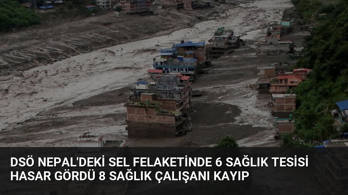 DSÖ Nepal’deki Sel Felaketinde 6 Sağlık Tesisi Hasar Gördü 8 Sağlık Çalışanı Kayıp