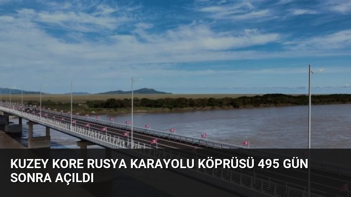 Kuzey Kore Rusya Karayolu Köprüsü 495 Gün Sonra Açıldı