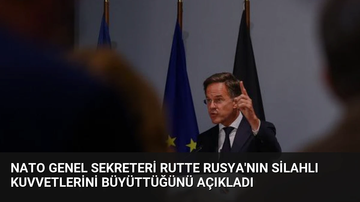 NATO Genel Sekreteri Rutte Rusya’nın Silahlı Kuvvetlerini Büyüttüğünü Açıkladı