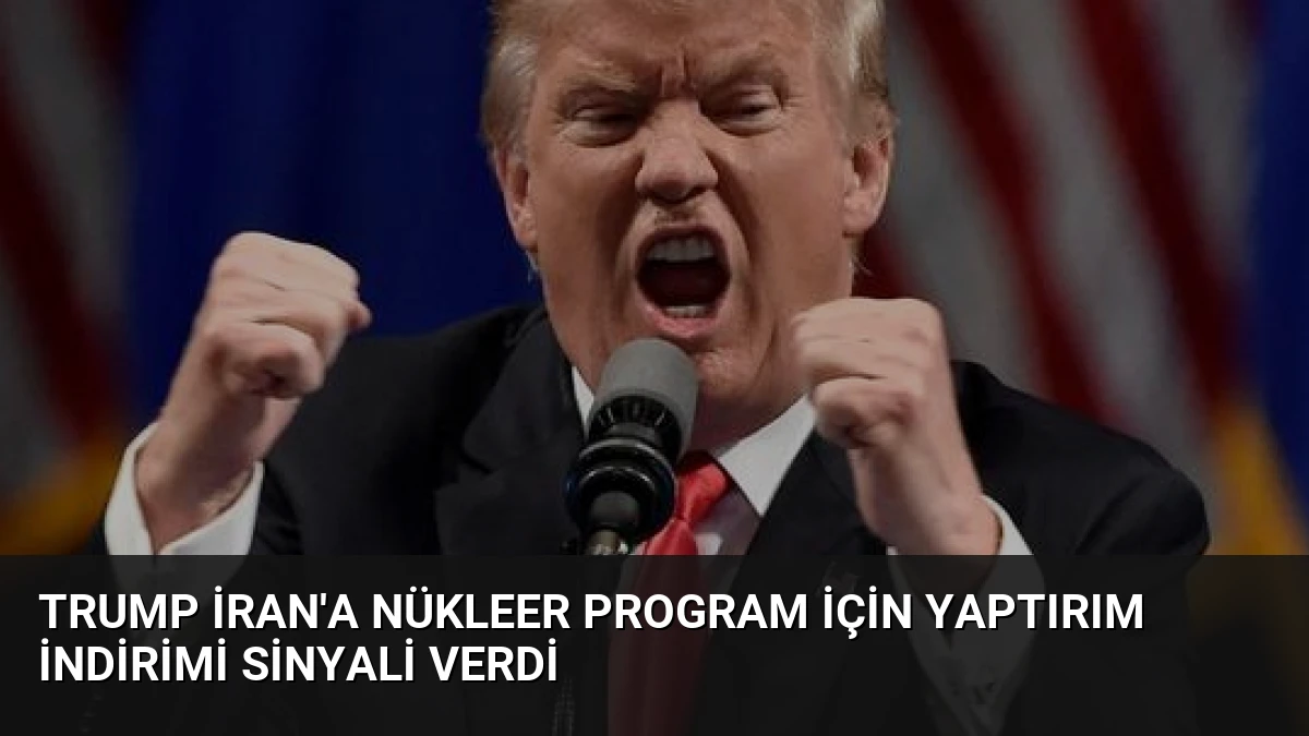 Trump İran’a Nükleer Program İçin Yaptırım İndirimi Sinyali Verdi